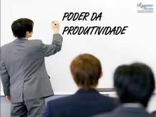 PODER DA
PRODUTIVIDADE
 
