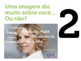 Uma imagem diz muito sobre você... Ou não? 
Só temos uma chance de causar a primeira “boa” impressão  