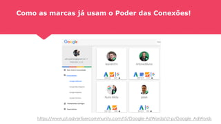 Como as marcas já usam o Poder das Conexões!
https://www.pt.advertisercommunity.com/t5/Google-AdWords/ct-p/Google_AdWords
 