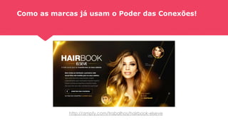 Como as marcas já usam o Poder das Conexões!
http://ampfy.com/trabalhos/hairbook-elseve
 