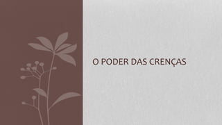 O PODER DAS CRENÇAS
 