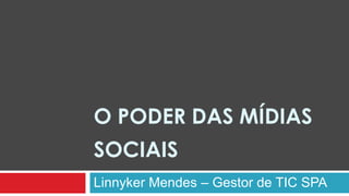 O PODER DAS MÍDIAS
SOCIAIS
Linnyker Mendes – Gestor de TIC SPA
 