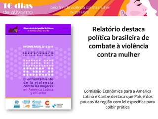 Relatório destaca 
política brasileira de 
combate à violência 
contra mulher 
Comissão Econômica para a América 
Latina e Caribe destaca que País é dos 
poucos da região com lei específica para 
coibir prática 
 
