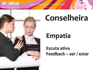 Conselheira 
Empatia 
Escuta ativa 
Feedback – ser / estar 
 
