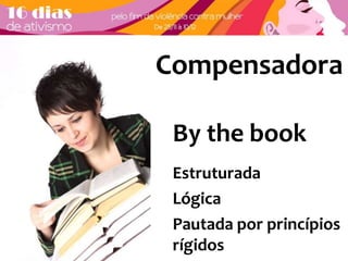 Compensadora 
By the book 
Estruturada 
Lógica 
Pautada por princípios 
rígidos 
 