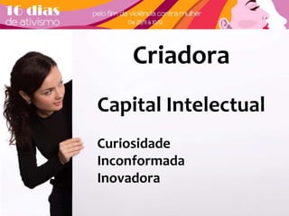 Criadora 
Capital Intelectual 
Curiosidade 
Inconformada 
Inovadora 
 