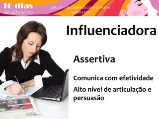 Influenciadora 
Assertiva 
Comunica com efetividade 
Alto nível de articulação e 
persuasão 
 