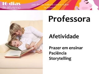 Professora 
Afetividade 
Prazer em ensinar 
Paciência 
Storytelling 
 