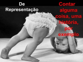 De          Contar
Representação    alguma
                coisa, uma
                 história,
                    por
                 exemplo
 