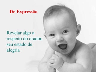 De
Representação
 De Expressão



Revelar algo a
respeito do orador,
seu estado de
alegria
 