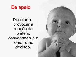 De apelo

  Desejar e
  provocar a
   reação da
     platéia,
convocando-a a
  tomar uma
    decisão.
 
