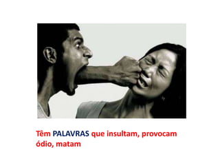 Têm PALAVRAS que insultam, provocam
ódio, matam
 