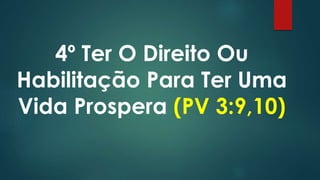 4º Ter O Direito Ou
Habilitação Para Ter Uma
Vida Prospera (PV 3:9,10)
 