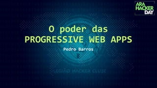 O poder das
PROGRESSIVE WEB APPS
Pedro Barros
 