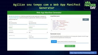 Agilize seu tempo com o Web App Manifest
Generator
https://app-manifest.firebaseapp.com/
 
