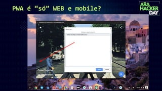 PWA é “só” WEB e mobile?
 
