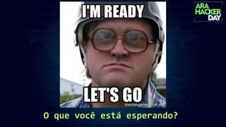 O que você está esperando?
 