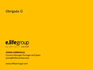 Obrigada 




JOANA CARRAVILLA
Country Manager Portugal and Spain
joana@elifemonitor.com

www.elifeportugal.com
 