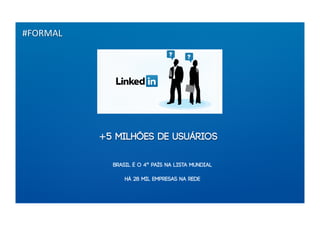 #FORMAL




          +5 milhões de usuários

            brasil é o 4º país na lista mundial

                há 28 mil empresas na rede
 