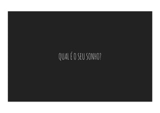 QUAL É O SEU SONHO?
 
