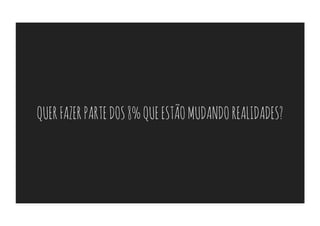 QUER FAZER PARTE DOS 8% QUE ESTÃO MUDANDO REALIDADES?
 