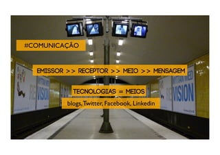 #COMUNICAÇÃO


  EMISSOR >> RECEPTOR >> MEIO >> MENSAGEM


           TECNOLOGIAS = MEIOS
         blogs, Twitter, Facebook, Linkedin
 