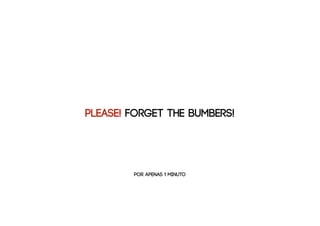 PLEASE! FORGET THE BUMBERS!




        por apenas 1 minuto
 