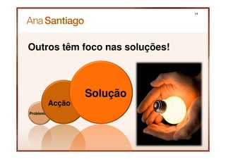 14




Outros têm foco nas soluções!



                   Solução
           Acção
Problema
 