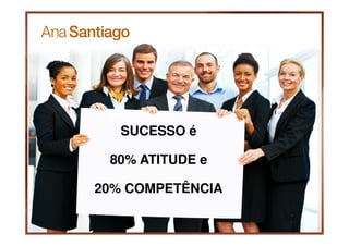 SUCESSO é

 80% ATITUDE e

20% COMPETÊNCIA
 