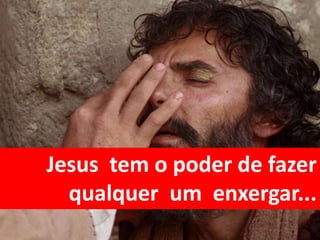 Jesus tem o poder de fazer
qualquer um enxergar...
 
