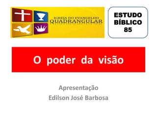O poder da visão
Apresentação
Edilson José Barbosa
ESTUDO
BÍBLICO
85
 