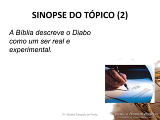 SINOPSE DO TÓPICO (2)
Pr. Moisés Sampaio de Paula 28
A Bíblia descreve o Diabo
como um ser real e
experimental.
 