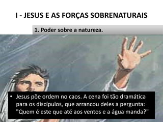 I - JESUS E AS FORÇAS SOBRENATURAIS
Pr. Moisés Sampaio de Paula 15
1. Poder sobre a natureza.
• Jesus põe ordem no caos. A...