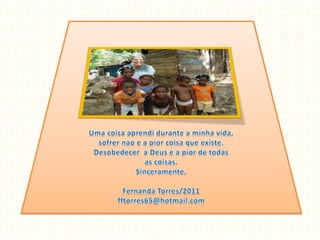 Uma coisaaprendidurante a minhavida,sofrernao e a piorcoisaqueexiste. Desobedecer  a Deus e a pior de todasas coisas. Sinceramente,Fernanda Torres/2011fftorres65@hotmail.com
