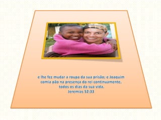 e lhe fez mudar a roupa da sua prisão; e Joaquim comia pão na presença do rei continuamente, todos os dias da sua vida. Jeremias 52:33