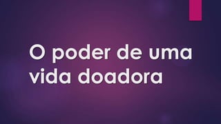 O poder de uma
vida doadora
