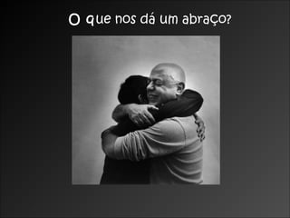 O que nos dá um abraço?

 