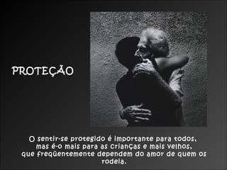 PROTEÇÃO

O sentir-se protegido é importante para todos,
mas é-o mais para as crianças e mais velhos,
que freqüentemente dependem do amor de quem os
rodeia.

 