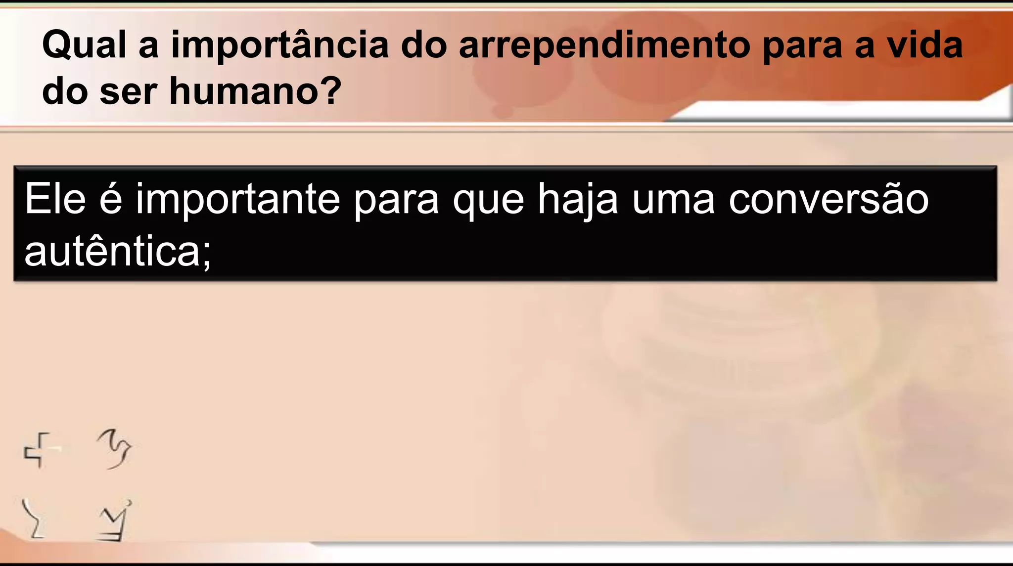 Qual a importância do arrependimento para a vida
do ser humano?
Ele é importante para que haja uma conversão
autêntica;
 