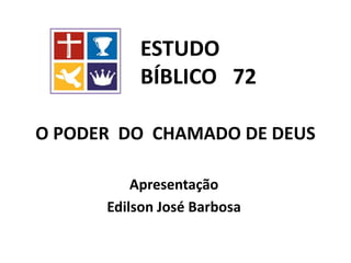 O PODER DO CHAMADO DE DEUS
Apresentação
Edilson José Barbosa
ESTUDO
BÍBLICO 72
 