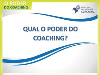 QUAL O PODER DO
COACHING?
 