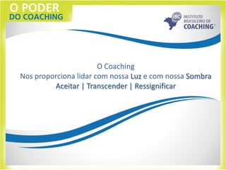 O Coaching
Nos proporciona lidar com nossa Luz e com nossa Sombra
Aceitar | Transcender | Ressignificar
 