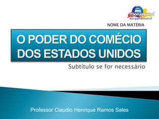 NOME DA MATÉRIA 
Subtítulo se for necessário 
Professor Claudio Henrique Ramos Sales 
 