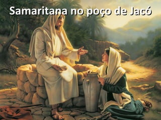 Samaritana no poço de JacóSamaritana no poço de Jacó
 