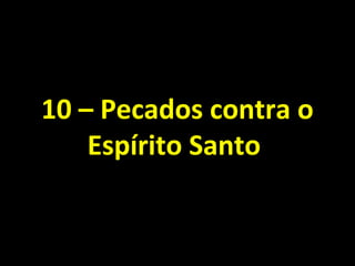 10 – Pecados contra o10 – Pecados contra o
Espírito SantoEspírito Santo
 