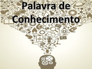 Palavra dePalavra de
ConhecimentoConhecimento
 