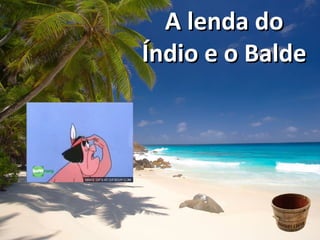 A lenda doA lenda do
Índio e o BaldeÍndio e o Balde
 