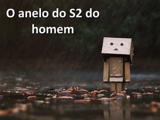 O anelo do S2 doO anelo do S2 do
homemhomem
 