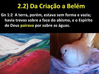 2.2) Da Criação a Belém2.2) Da Criação a Belém
Gn 1:2 A terra, porém, estava sem forma e vazia;
havia trevas sobre a face do abismo, e o Espírito
de Deus pairava por sobre as águas.
 