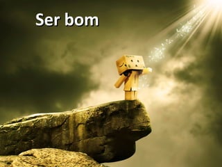 Ser bomSer bom
 